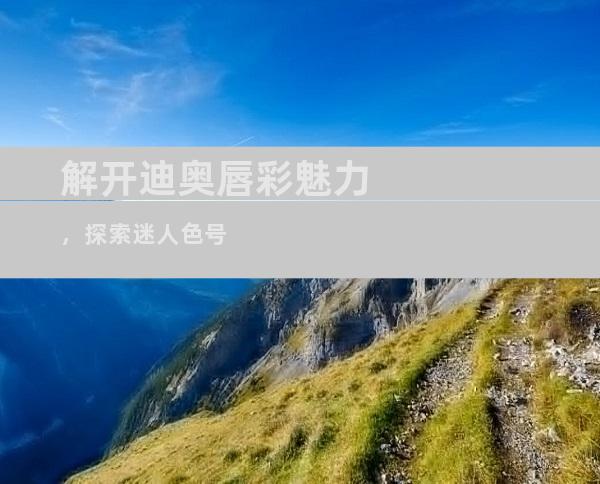 解开迪奥唇彩魅力，探索迷人色号
