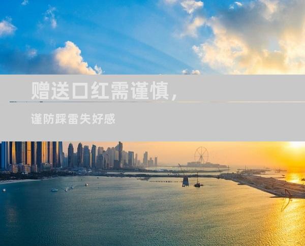 赠送口红需谨慎，谨防踩雷失好感