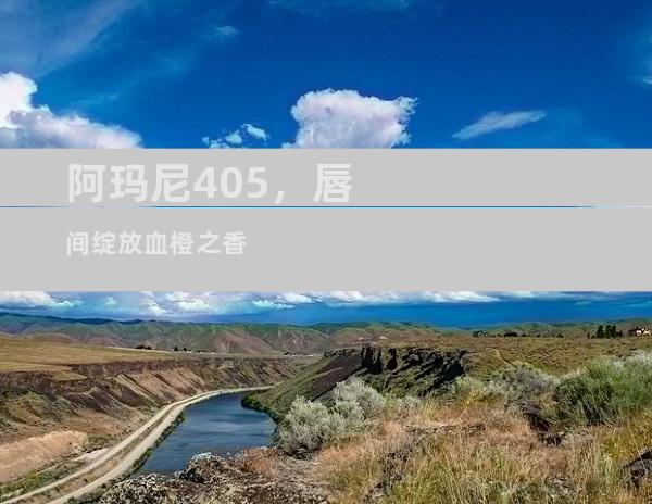 阿玛尼405，唇间绽放血橙之香