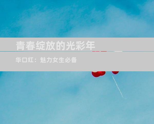 青春绽放的光彩年华口红：魅力女生必备