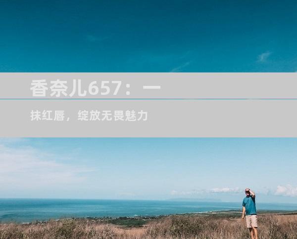 香奈儿657：一抹红唇，绽放无畏魅力