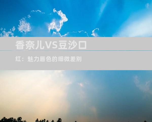 香奈儿VS豆沙口红：魅力唇色的细微差别