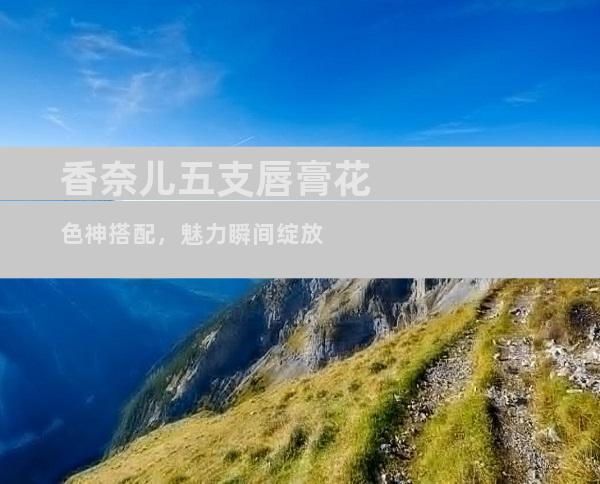 香奈儿五支唇膏花色神搭配，魅力瞬间绽放