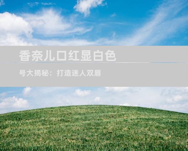 香奈儿口红显白色号大揭秘：打造迷人双唇