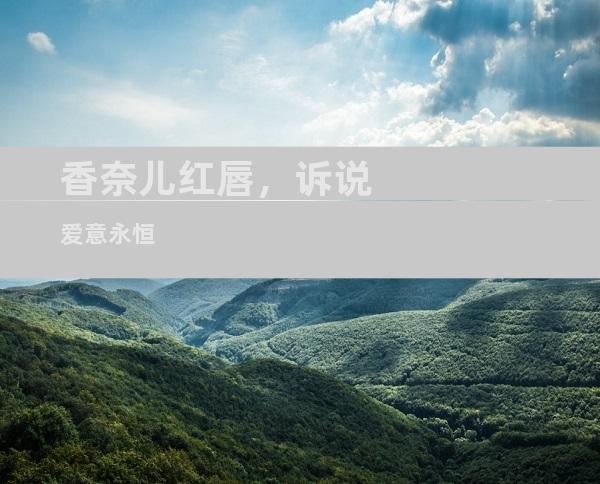 香奈儿红唇，诉说爱意永恒