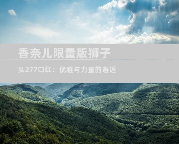 香奈儿限量版狮子头277口红：优雅与力量的邂逅