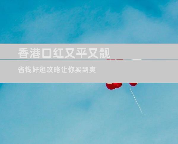 香港口红又平又靓省钱好逛攻略让你买到爽