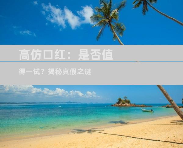 高仿口红：是否值得一试？揭秘真假之谜