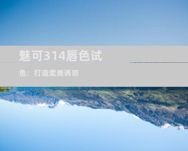 魅可314唇色试色：打造柔美诱惑