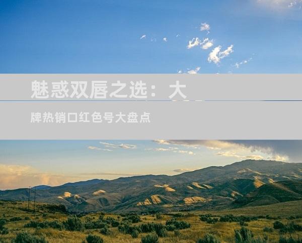 魅惑双唇之选：大牌热销口红色号大盘点
