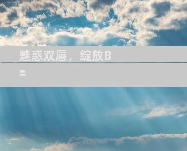 魅惑双唇，绽放B美