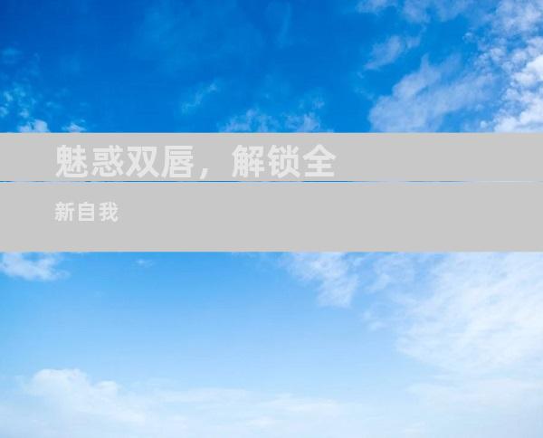 魅惑双唇，解锁全新自我