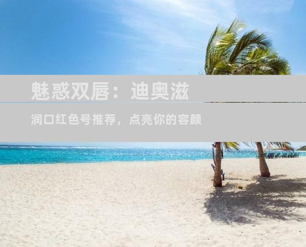 魅惑双唇：迪奥滋润口红色号推荐，点亮你的容颜