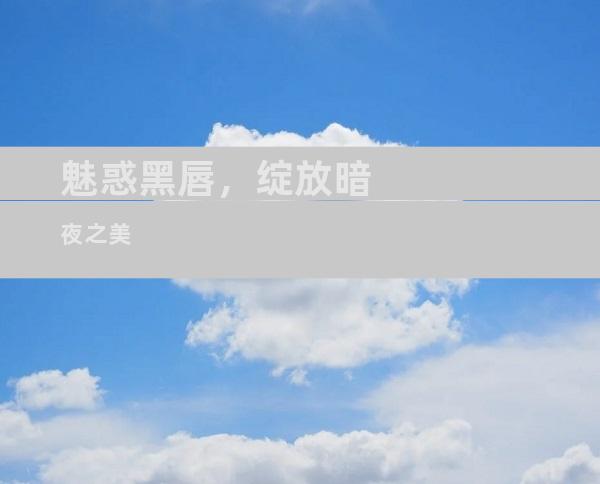 魅惑黑唇，绽放暗夜之美