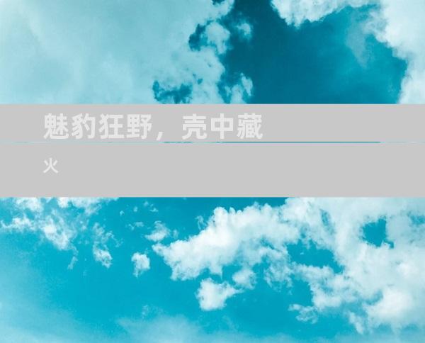 魅豹狂野，壳中藏火
