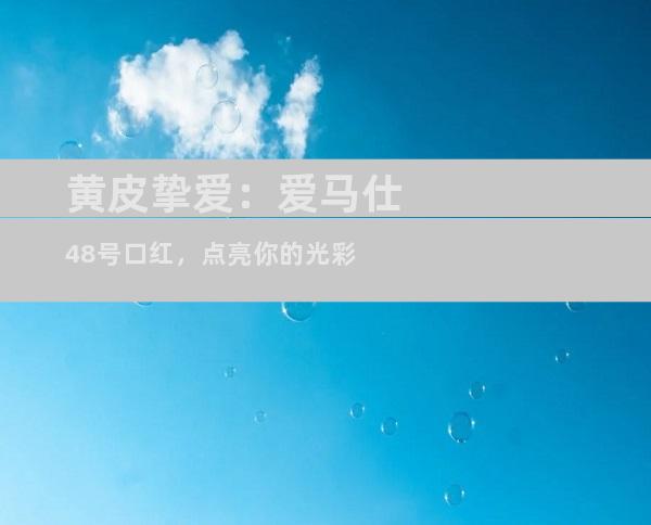 黄皮挚爱：爱马仕48号口红，点亮你的光彩