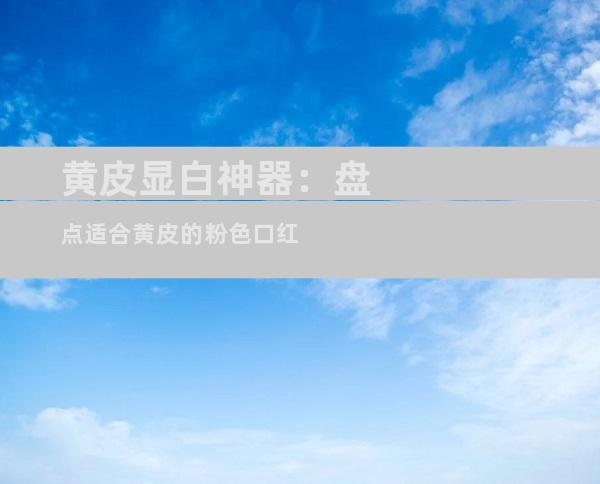 黄皮显白神器：盘点适合黄皮的粉色口红