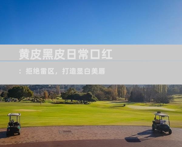 黄皮黑皮日常口红：拒绝雷区，打造显白美唇