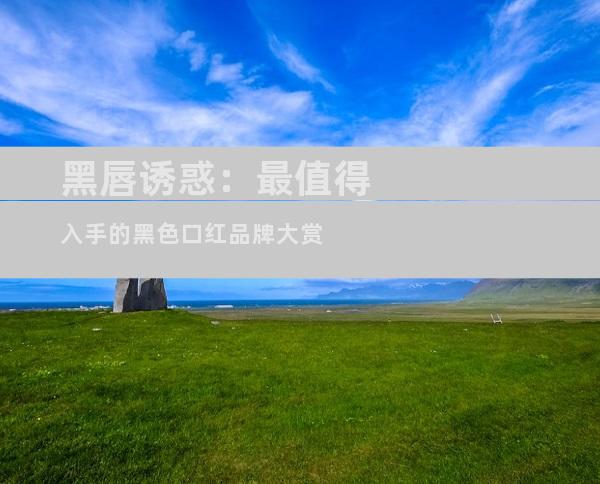 黑唇诱惑：最值得入手的黑色口红品牌大赏
