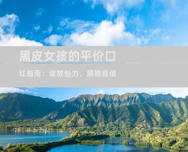 黑皮女孩的平价口红指南：绽放魅力，展现自信